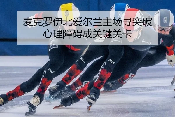 麦克罗伊北爱尔兰主场寻突破 心理障碍成关键关卡