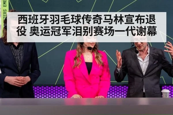 西班牙羽毛球传奇马林宣布退役 奥运冠军泪别赛场一代谢幕
