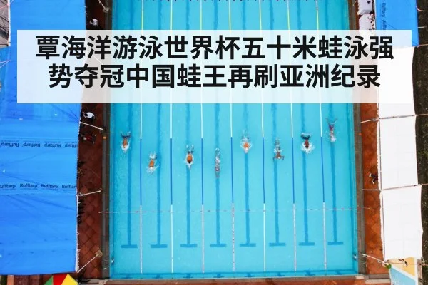 覃海洋游泳世界杯五十米蛙泳强势夺冠中国蛙王再刷亚洲纪录