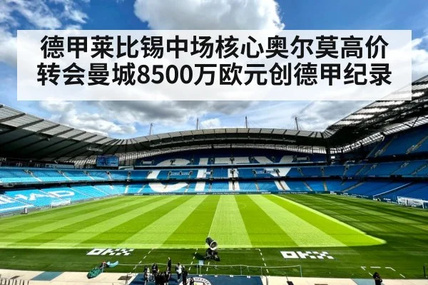 德甲莱比锡中场核心奥尔莫高价转会曼城8500万欧元创德甲纪录
