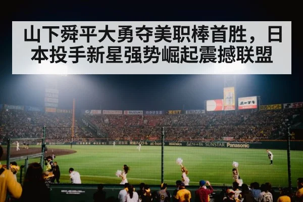 山下舜平大勇夺美职棒首胜，日本投手新星强势崛起震撼联盟