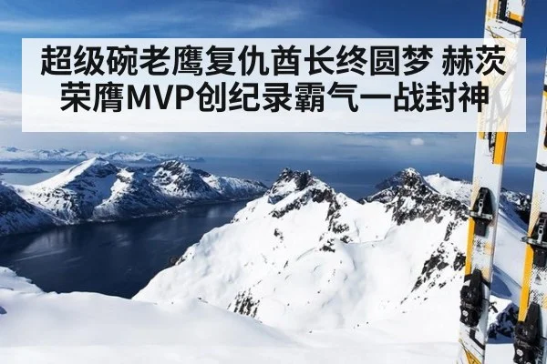 超级碗老鹰复仇酋长终圆梦 赫茨荣膺MVP创纪录霸气一战封神
